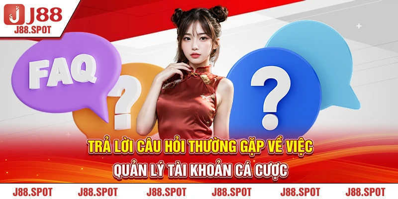 Trả lời câu hỏi thường gặp J88 về việc quản lý tài khoản cá cược