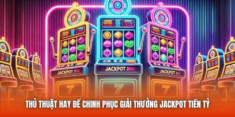 Thủ thuật hay để chinh phục giải thưởng Jackpot tiền tỷ