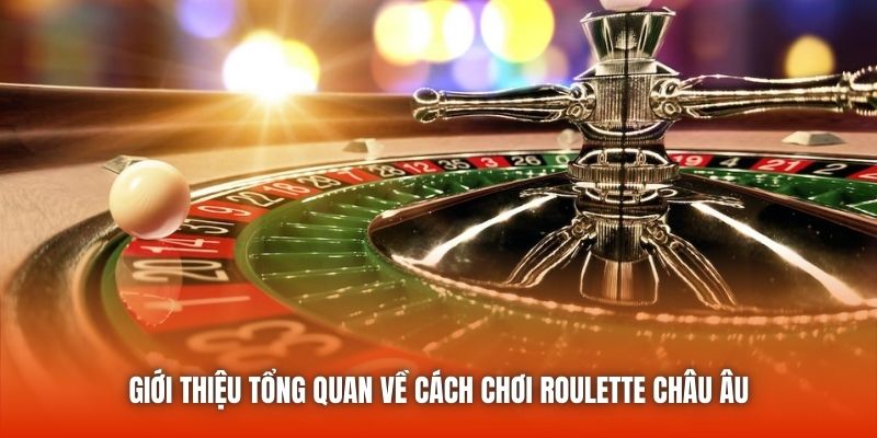Giới thiệu tổng quan về cách chơi Roulette châu Âu