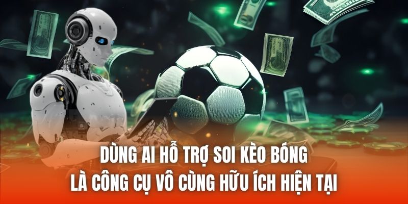 Dùng AI hỗ trợ soi kèo bóng là công cụ vô cùng hữu ích hiện tại