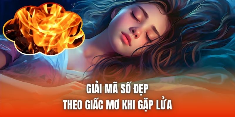 Giải mã số đẹp theo giấc mơ khi gặp lửa